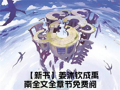 【新书】姜沐钦成禹南全文全章节免费阅读-姜沐钦成禹南 全文免费阅读无弹窗大结局
