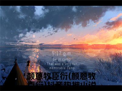 颜蒽牧臣衍(颜蒽牧臣衍)抖音热推小说全集无删减,颜蒽牧臣衍小说在线免费阅读大结局