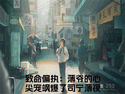 司宁薄夜寒（致命偏执：薄爷的心尖宠飒爆了）免费阅读无弹窗大结局-致命偏执：薄爷的心尖宠飒爆了完整版最新阅读
