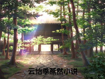云怡季燕然小说（云怡季燕然）完整版全文在线赏析-小说全文大结局已完结