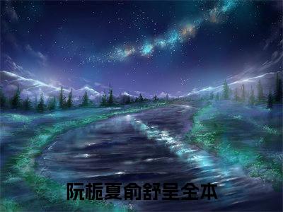 阮栀夏俞舒呈无广告小说（阮栀夏俞舒呈）全文免费阅读无弹窗大结局-阮栀夏俞舒呈在线阅读