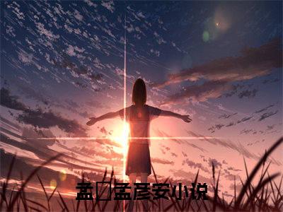 孟枂孟彦安阅读无弹窗大结局_（孟枂孟彦安阅读无弹窗）最新章节列表_笔趣阁（孟枂孟彦安）
