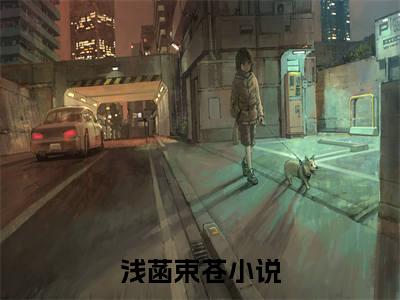 浅菡束苍(浅菡束苍)全文免费阅读无弹窗大结局_浅菡束苍
