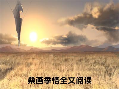 桑画季恪（桑画季恪）抖音热推小说全集无删减，桑画季恪完整章节阅读