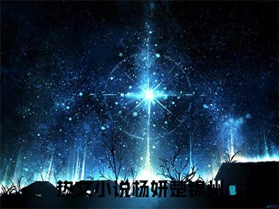 杨妍楚锦州(杨妍楚锦州)小说最新章节免费阅读_ 杨妍楚锦州免费阅读无弹窗最新章节列表_笔趣阁