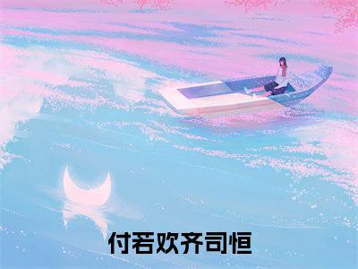 付若欢齐司恒全文免费阅读_付若欢齐司恒（情谊终究是在时光里一点点消磨殆尽了免费阅读无弹窗）情谊终究是在时光里一点点消磨殆尽了最新章节在线阅读笔趣阁