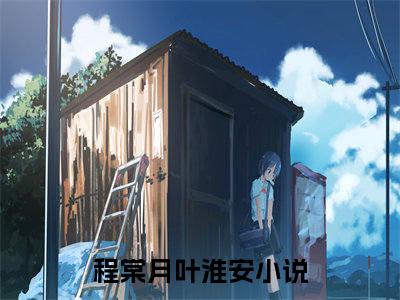 程棠月叶淮安（程棠月叶淮安）精彩热门小说无弹窗-程棠月叶淮安全文免费阅读