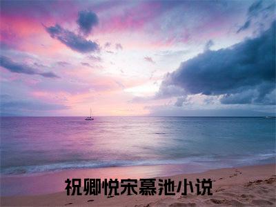 抖音新上热文祝卿悦宋慕池-抖音热推小说无弹窗阅读