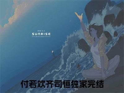 付若欢齐司恒最新章节（付若欢齐司恒）全文免费阅读无弹窗大结局_付若欢齐司恒免费阅读（付若欢齐司恒）