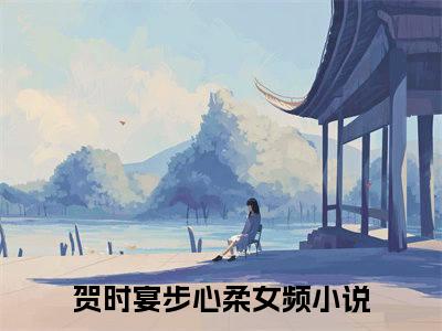 贺时宴步心柔-贺时宴步心柔新书热荐免费小说