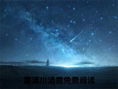 霍泽川洛霖知乎最新章节-霍泽川洛霖全文在线阅读无弹窗