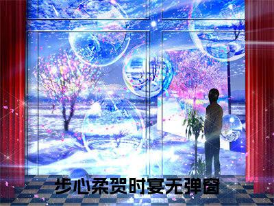 步心柔贺时宴（步心柔贺时宴）全文免费阅读无弹窗大结局_步心柔贺时宴全文在线阅读