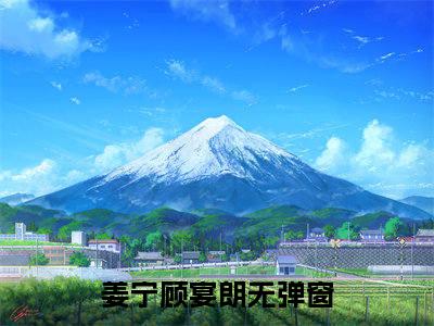 姜宁顾宴朗满分热推小说 -姜宁顾宴朗小说全本已完结