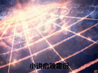 俞晚霍衍全文免费阅读（俞晚霍衍）全文免费阅读大结局_俞晚霍衍全文免费阅读无弹窗_笔趣阁