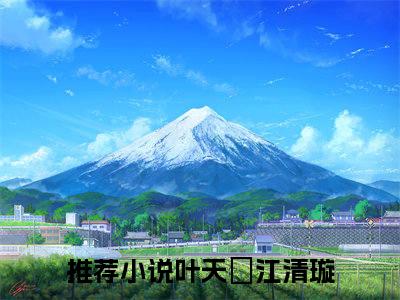 小说（叶天璟江清璇）免费阅读-小说（叶天璟江清璇）无弹窗大结局 叶天璟江清璇全文在线赏析最新章节列表_笔趣阁