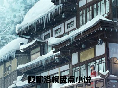 顾鄞洛桉全文免费最后一章在线阅读 顾鄞洛桉全文小说完整版