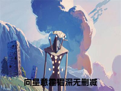 免费小说（向星意霍韫深）全文免费阅读无弹窗-向星意霍韫深小说全文在线赏析