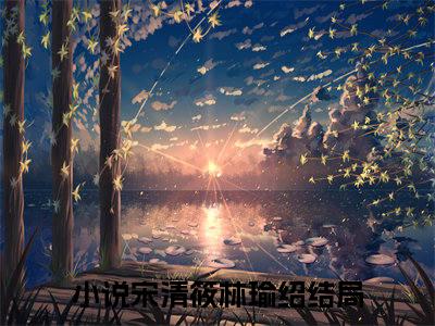 宋清筱林瑜绍（宋清筱林瑜绍）全文免费阅读无弹窗大结局_宋清筱林瑜绍全文阅读最新章节列表_笔趣阁（宋清筱林瑜绍）