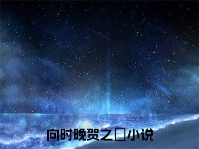 向时晚贺之旸小说叫什么-向时晚贺之旸全文阅读
