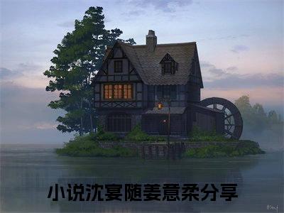 沈宴随姜意柔(沈宴随姜意柔)全文无弹窗大结局_沈宴随姜意柔在线阅读无弹窗最新章节列表_笔趣阁