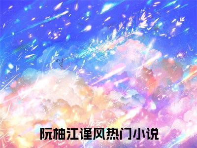 主人公叫（阮柚江谨风）的小说-阮柚江谨风免费阅读最新章节列表_笔趣阁