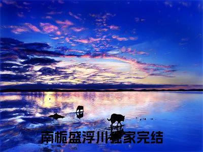 百分爆评热文南栀盛浮川_南栀盛浮川小说无弹窗在线阅读