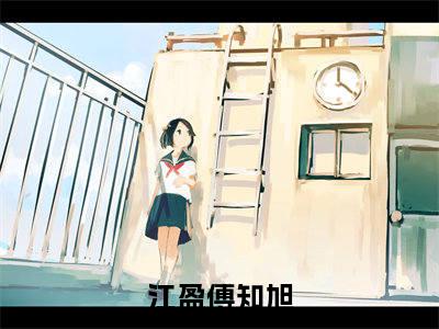 【新书】江盈傅知旭全文全章节免费阅读-江盈傅知旭 全文免费阅读无弹窗大结局
