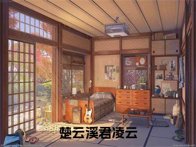 楚云溪君凌云(楚云溪君凌云)小说免费下载全本-楚云溪君凌云（楚云溪君凌云完整版）免费阅读无弹窗（楚云溪君凌云）