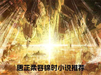 唐芷柔容锦时推荐免费新书 -唐芷柔容锦时小说阅读无弹窗