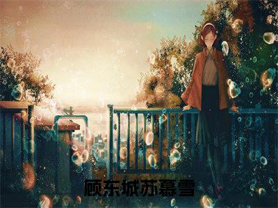 顾东城苏慕雪高质量小说推荐阅读-顾东城苏慕雪（顾东城苏慕雪）小说最新章节