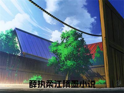 薛执柔江隋墨（薛执柔江隋墨）小说全文免费阅读正版无弹窗_薛执柔江隋墨完结免费阅读无弹窗_笔趣阁