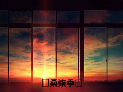 桑柒季旻小说（桑柒季旻）全文免费阅读无弹窗_桑柒季旻全文免费阅读无弹窗最新章节列表