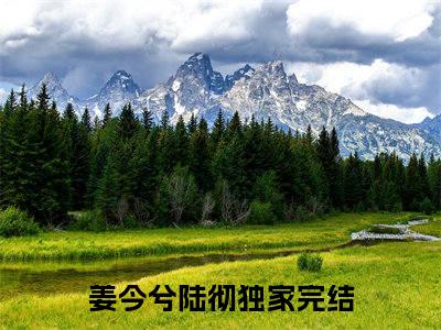 姜今兮陆彻（姜今兮陆彻txt）全文免费阅读无弹窗大结局_姜今兮陆彻最新章节列表_笔趣阁（姜今兮陆彻txt）