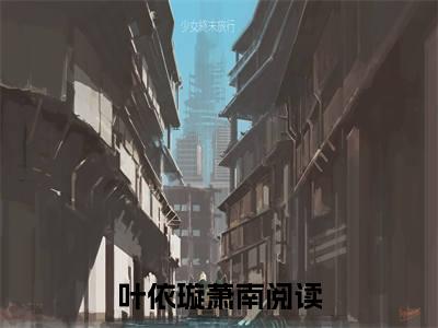 叶依璇萧南小说小说全文免费阅读（叶依璇萧南）全文免费叶依璇萧南读无弹窗大结局