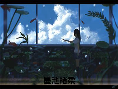 墨池褚柔全文免费阅读无弹窗大结局_(墨池褚柔免费阅读)墨池褚柔无弹窗最新章节列表_笔趣阁
