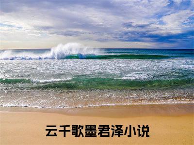 云千歌墨君泽（云千歌墨君泽）无弹窗小说免费阅读_云千歌墨君泽最新章节免费阅读_笔趣阁