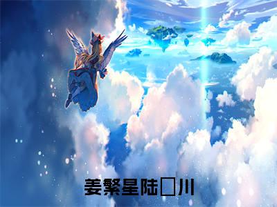姜繁星陆璟川小说全文无删减版 姜繁星陆璟川在线阅读