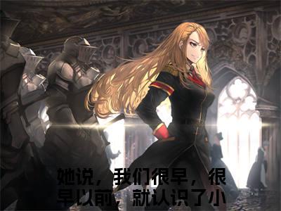 小说《她说，我们很早，很早以前，就认识了》全文免费阅读无弹窗-姜晏庭傅小小小说全文在线赏析_笔趣阁