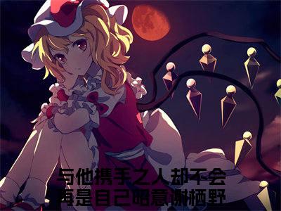 昭意谢栖野（昭意谢栖野）全文免费阅读无弹窗_与他携手之人却不会再是自己小说免费阅读_笔趣阁