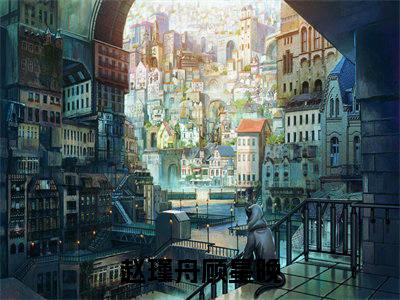 赵瑾舟顾星晚完整版 赵瑾舟顾星晚小说全文在线阅读