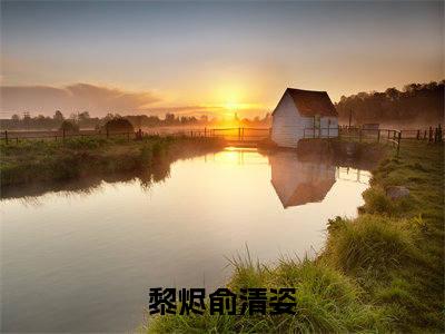 黎烬俞清姿小说全文免费阅读（黎烬俞清姿）全文免费阅读无弹窗大结局_（黎烬俞清姿）黎烬俞清姿结局最新章节列表_笔趣阁（黎烬俞清姿）