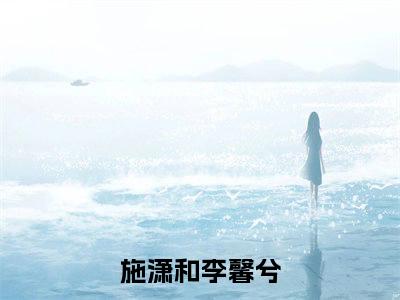 施潇和李馨兮（施潇和李馨兮）免费阅读-施潇和李馨兮小说免费观看