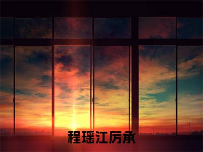 程瑶江厉承热门小说在哪免费看-小说（程瑶江厉承）完整版全文在线赏析