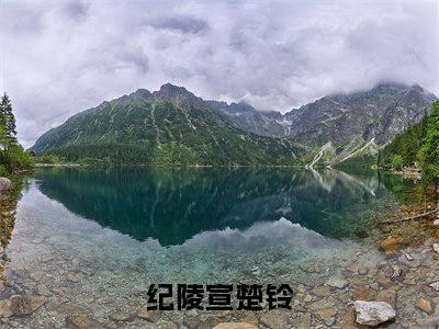 纪陵宣楚铃（纪陵宣楚铃无弹窗）全文免费阅读无弹窗大结局_（纪陵宣楚铃全文免费阅读无弹窗）纪陵宣楚铃无弹窗最新章节列表_笔趣阁
