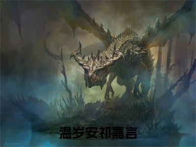 2023好看的小说阅读-温岁安祁嘉言（温岁安祁嘉言）小说已更新今天