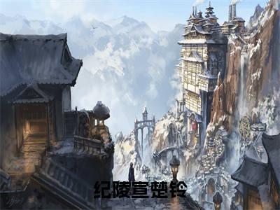 厂督你可曾对我有丝毫的心动全本资源免费阅读结局无删节主角：纪陵宣楚铃小说全文阅读无弹窗