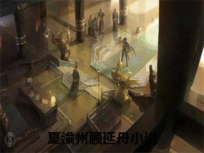 抖音新书热荐小说（夏渝州顾延舟）主角是（夏渝州顾延舟）小说免费阅读小说无弹窗阅读_笔趣阁