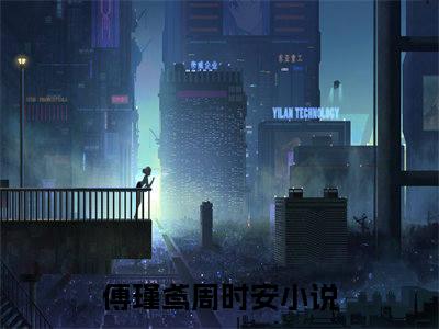 2023好看的小说阅读-傅瑾鸢周时安（傅瑾鸢周时安）小说已更新今天