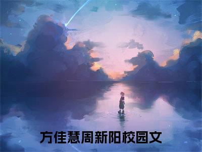 高赞小说（方佳慧周新阳小说免费阅读）完结阅读，方佳慧周新阳在线阅读