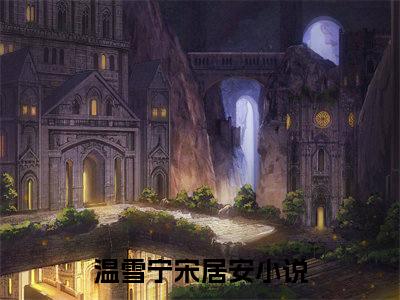 温雪宁宋居安（温雪宁宋居安 ）全文免费阅读_温雪宁宋居安言诺诺,井傅宸 小说最新章节列表笔趣阁